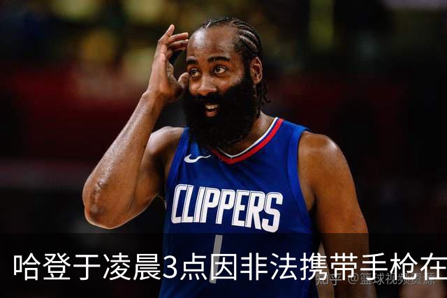 哈登于凌晨3点因非法携带手枪在休斯敦被捕 此前他在水烟酒吧聚会